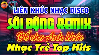 NHẠC TRẺ DISCO SÔI ĐỘNG REMIX 2024 - ĐỂ CHO ANH KHÓC - NHẠC DISCO SÔI ĐỘNG HAY NHẤT HIỆN NAY