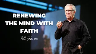 Bill Johnson Sermon | Renewing The Mind With Faith