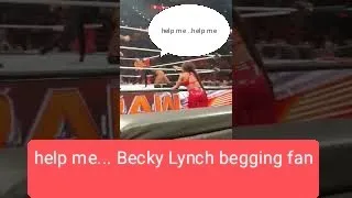 help me help me...Becky Lynch begging fan to help her