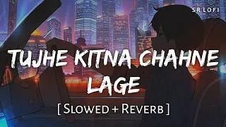 Tujhe Kitna Chahne Lage (Slowed + Reverb) | Arijit Singh | Kabir Singh | SR Lofi