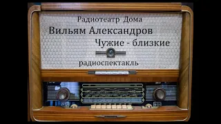 Чужие - близкие.  Вильям Александров.  Радиоспектакль 1974год.