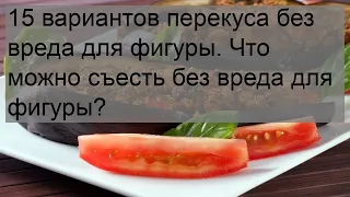 15 вариантов перекуса без вреда для фигуры. Что можно съесть без вреда для фигуры?