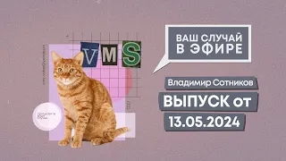 Ваш случай в эфире. Выпуск от 13.05.2024