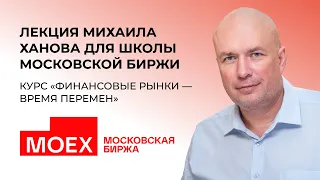 Лекция Михаила Ханова для Школы МосБиржи I Курс "Финансовые рынки - время перемен" | 27.05.22