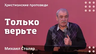 Только верьте | Михаил Столяр | Христианские проповеди