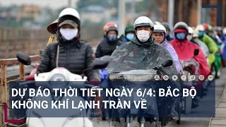 Dự báo thời tiết ngày 6/4: Bắc Bộ không khí lạnh tràn về | VTC Tin mới