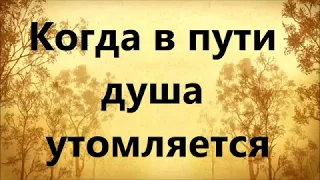 Когда в пути душа утомляется