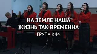 На земле наша жизнь так временна — група К44