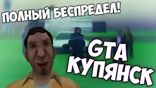 GTA КУПЯНСК! ПОЛНЫЙ БЕСПРЕДЕЛ!