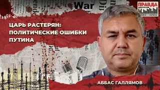 ЦАРЬ РАСТЕРЯН: ПОЛИТИЧЕСКИЕ ОШИБКИ ПУТИНА | Aббас Галлямов на радио правда для России