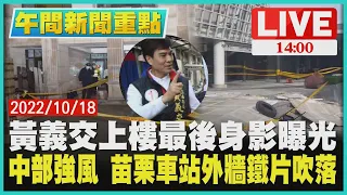 【1400 午間新聞重點】黃義交上樓最後身影曝光　中部強風 苗栗車站外牆鐵片吹落LIVE