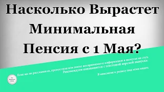 Насколько Вырастет Минимальная Пенсия с 1 Мая