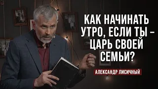 День 3. Как начинать утро, если ты царь? | Александр Лисичный