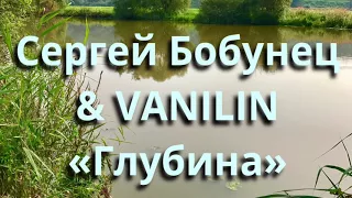 Сергей Бобунец & VANILIN - Глубина