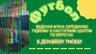 ВЕДЕННЯ М'ЯЧА СЕРЕДИНОЮ ПІДЙОМУ З НАСТУПНИМ УДАРОМ ПО ВОРОТАХ. Дистанційне навчання. Модуль. Футбол.