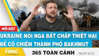 Tin Sáng 6/12 | Ukraine nói Nga bất chấp thiệt hại để cố chiếm thành phố Bakhmut | FBNC