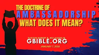 AMBASSADORSHIP, WHAT DOES IT MEAN? GBIBLE.ORG PASTOR ROBERT MCLAUGHLIN OAD: 1/7/2018