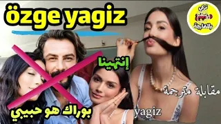 مقابلة مع أوزجي ياغيز كاملة مترجمة بالعربية وتعترف بحبها لبوراك ⛔ özge yagiz Gökberk Demirci 💔