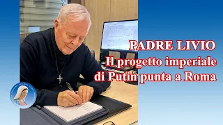 Padre Livio: Il progetto imperiale di Putin punta a Roma - 18 Marzo 2024