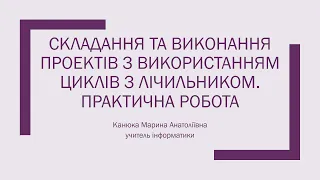 №5 Складання та виконання проектів з використанням циклів з лічильником. Практична робота 5.