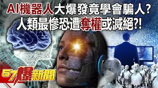 AI機器人大爆發竟學會騙人？ 人類最慘恐遭奪權或滅絕？！ - 黃創夏 徐俊相《57爆新聞》20240514