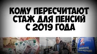 Кому пересчитают стаж для пенсий с 2019 года