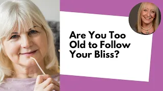 Do You Feel Too Old To Follow Your Bliss? How to Shine at Any Age!