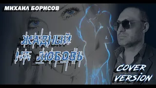 ЖАДНЫЙ НА ЛЮБОВЬ / COVER VERSION / Михаил Борисов