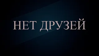 У МЕНЯ НЕТ ДРУЗЕЙ,ВСЕ ОНИ РАСТВОРИЛИСЬ В ЖЕНСКОМ МЕЖДУНОЖИИ.