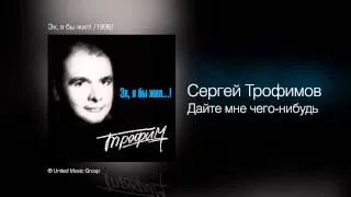 Сергей Трофимов - Дайте мне чего-нибудь - Эх, я бы жил! /1996/