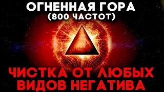 🔥Огненная Гора (800 Частот) Чистка От Любых Видов Негатива | Медитация Очищения От Негатива