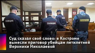 Суд сказал своё слово: в Костроме вынесли приговор убийцам пятилетней Вероники Николаевой