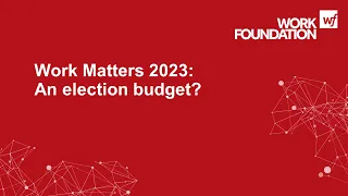 Work Matters 2023 - An election budget?