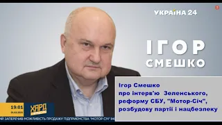 Ігор Смешко про інтерв'ю  Зеленського, реформу СБУ, Мотор Січ, розбудову партії і загрози нацбезпеки