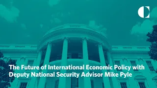 The Future of International Economic Policy with Deputy National Security Advisor Mike Pyle