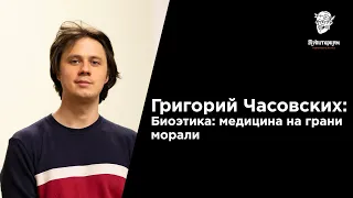 #9 Григорий Часовских — Биоэтика: медицина на грани морали