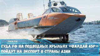 Суда РФ на подводных крыльях «Валдай 45Р» пойдут на экспорт в страны Азии