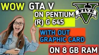 GTA V RUN ON INTEL PENTIUM (R) G 645 ON 8 GB RAM WITHOUT GRAPHIC CARD