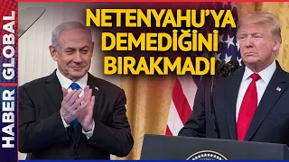 Trump Netenyahu'ya Demediğini Bırakmadı: Çok Büyük Hata Yaptın, Mahvoldun Mahvoldun