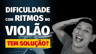 TENHO DIFICULDADE PARA FAZER RITMOS NO VIOLÃO! TEM SOLUÇÃO?