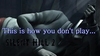 This is how you DON'T play Silent Hill 2