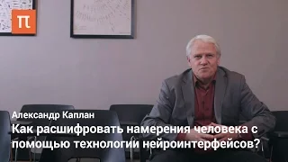 Каплан Александр — Как расшифровать намерения человека с помощью технологии нейроинтерфейсов?