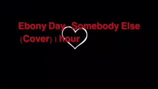 Ebony Day- Somebody Else (Cover) 1 Hour