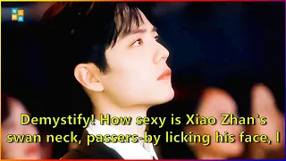 Demystify! How sexy is Xiao Zhan's swan neck, passers-by licking his face, let alone fans?