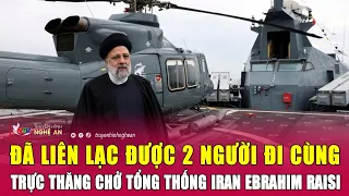 Cực nóng: Đã liên lạc được 2 người đi cùng trực thăng chở tổng thống Iran Ebrahim Raisi