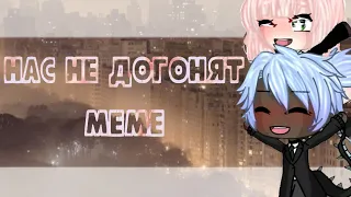 Нас не догонят|•meme Gacha life~лёд 2