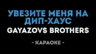 GAYAZOV$ BROTHER$ - Увезите меня на Дип-хаус (Караоке)