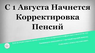 С 1 Августа Начнется Корректировка Пенсий