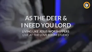 AS THE DEER & I NEED YOU LORD | Living Like Jesus Worshippers