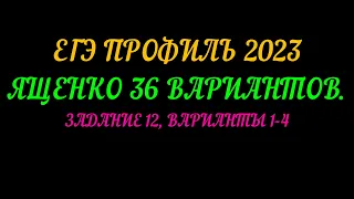 ЕГЭ ПРОФИЛЬ 2023. ЯЩЕНКО 36 ВАРИАНТОВ. ЗАДАНИЕ 12 ВАРИАНТ 1-4